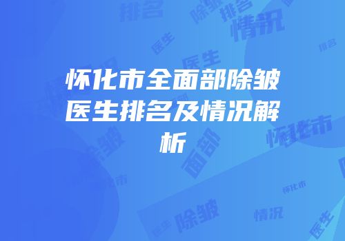 怀化市全面部除皱医生排名及情况解析
