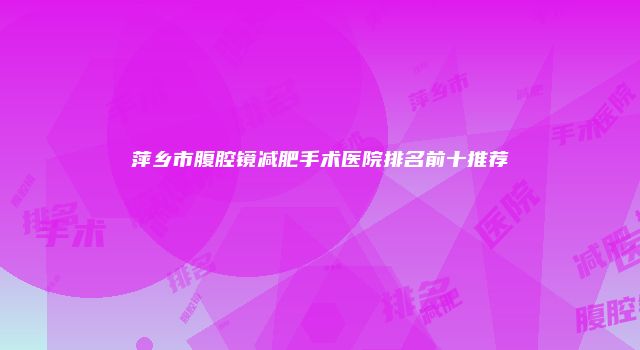 萍乡市腹腔镜减肥手术医院排名前十推荐