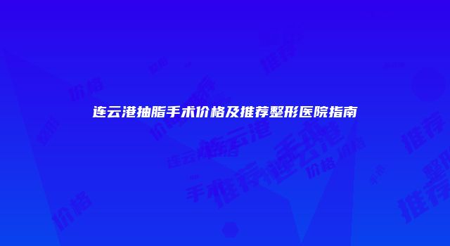 连云港抽脂手术价格及推荐整形医院指南