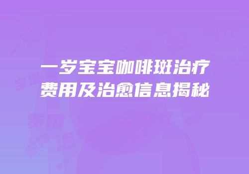 一岁宝宝咖啡斑治疗费用及治愈信息揭秘