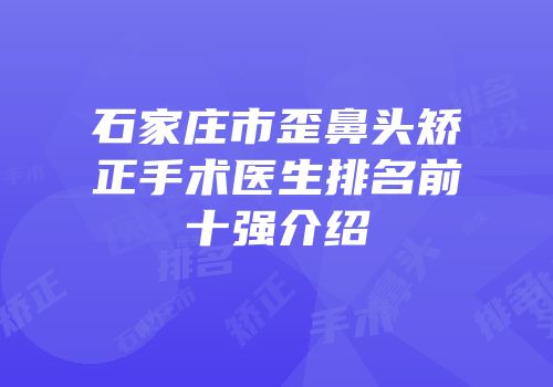 石家庄市歪鼻头矫正手术医生排名前十强介绍