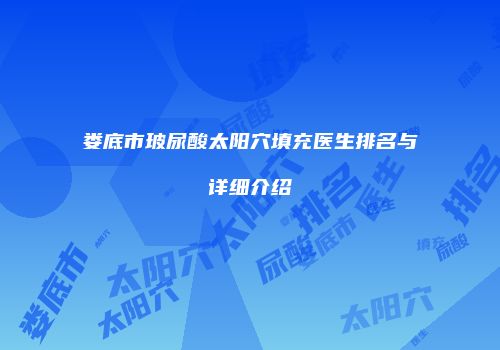 娄底市玻尿酸太阳穴填充医生排名与详细介绍