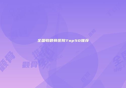 全国收颧骨医院Top50推荐