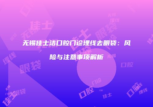无锡佳士洁口腔门诊埋线去眼袋：风险与注意事项解析