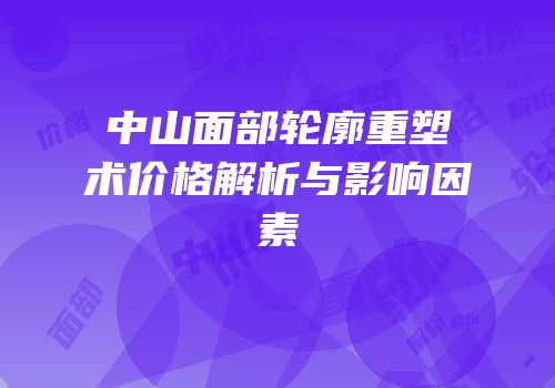 中山面部轮廓重塑术价格解析与影响因素