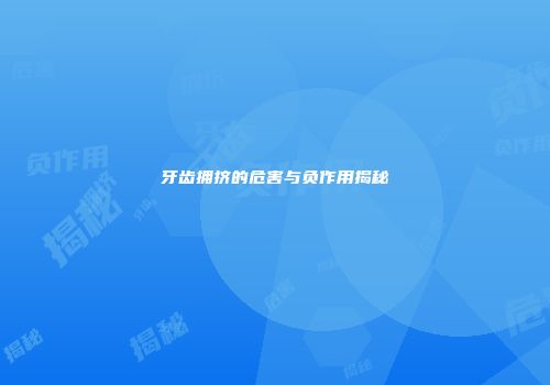 牙齿拥挤的危害与负作用揭秘