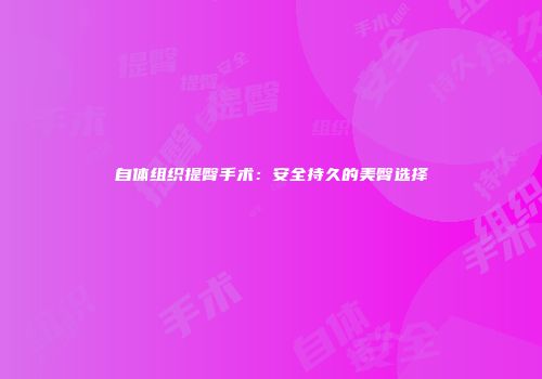 自体组织提臀手术：安全持久的美臀选择
