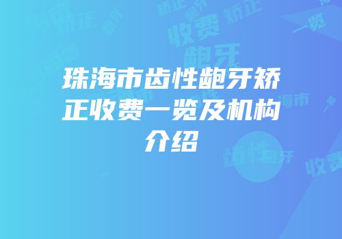 珠海市齿性龅牙矫正收费一览及机构介绍