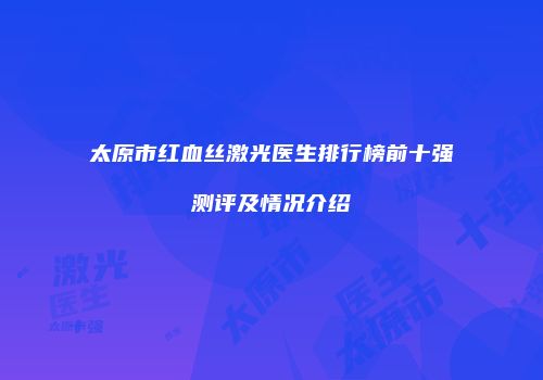 太原市红血丝激光医生排行榜前十强测评及情况介绍