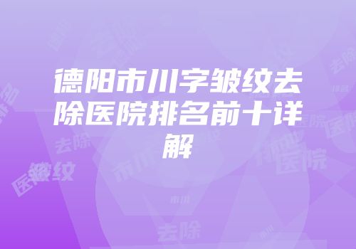 德阳市川字皱纹去除医院排名前十详解