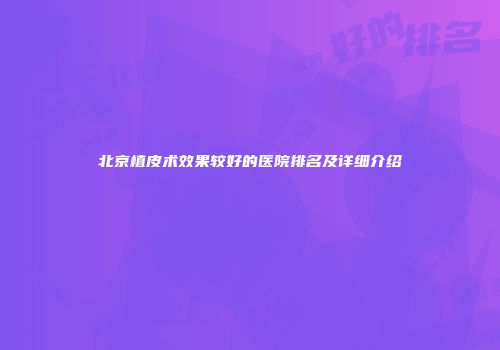 北京植皮术效果较好的医院排名及详细介绍
