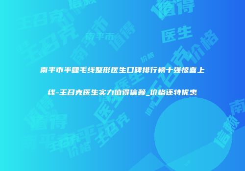南平市半睫毛线整形医生口碑排行榜十强惊喜上线-王召克医生实力值得信赖_价格还特优惠