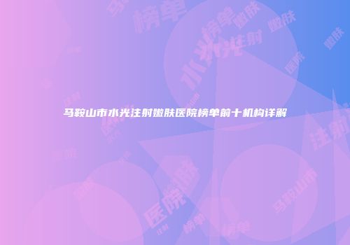 马鞍山市水光注射嫩肤医院榜单前十机构详解
