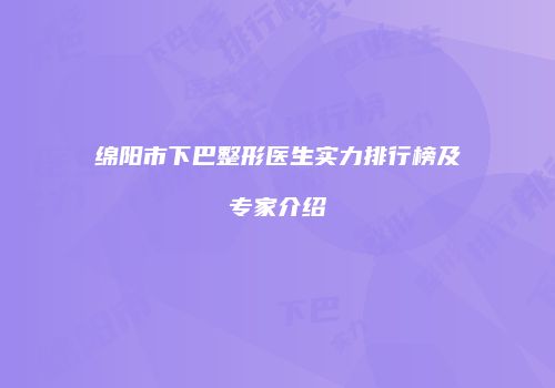 绵阳市下巴整形医生实力排行榜及专家介绍