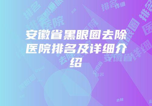 安徽省黑眼圈去除医院排名及详细介绍