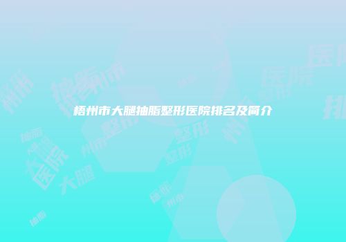 梧州市大腿抽脂整形医院排名及简介