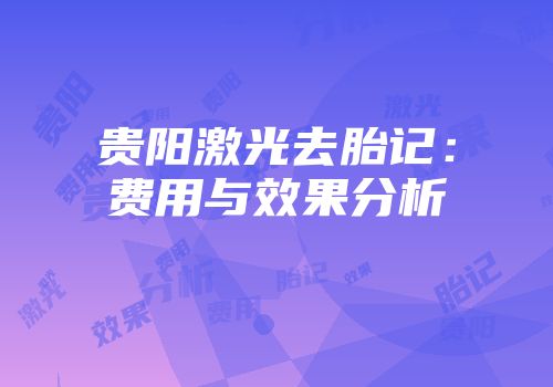 贵阳激光去胎记：费用与效果分析