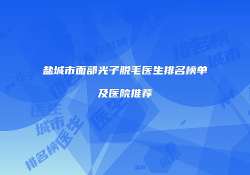 盐城市面部光子脱毛医生排名榜单及医院推荐