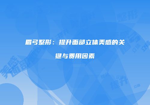眉弓整形：提升面部立体美感的关键与费用因素