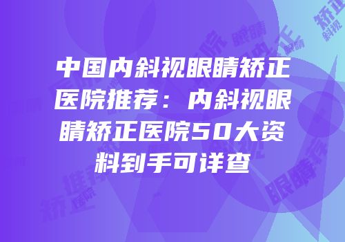 中国内斜视眼睛矫正医院推荐：内斜视眼睛矫正医院50大资料到手可详查