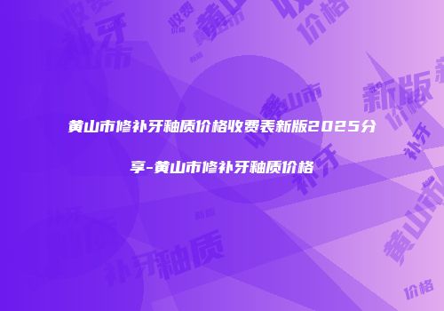 黄山市修补牙釉质价格收费表新版2025分享-黄山市修补牙釉质价格