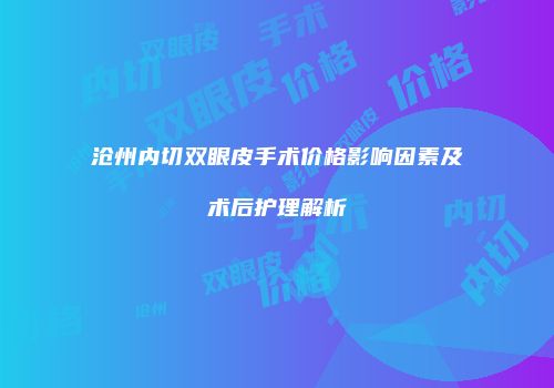 沧州内切双眼皮手术价格影响因素及术后护理解析