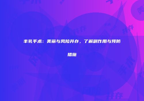 丰乳手术：美丽与风险并存，了解副作用与预防措施