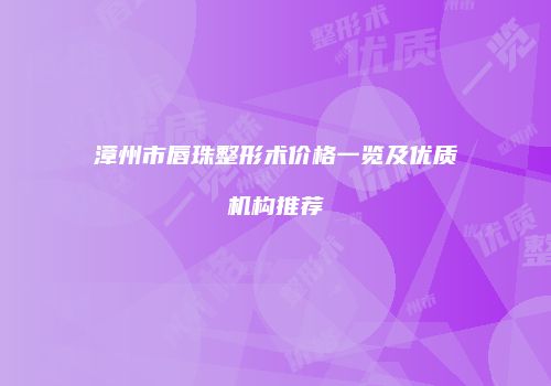 漳州市唇珠整形术价格一览及优质机构推荐