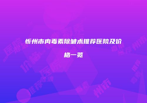 忻州市肉毒素除皱术推荐医院及价格一览