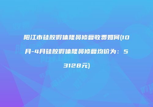阳江市硅胶假体隆鼻修复收费如何(10月-4月硅胶假体隆鼻修复均价为：53128元)