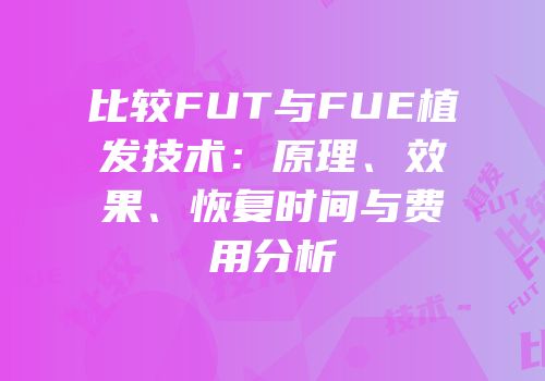 比较FUT与FUE植发技术：原理、效果、恢复时间与费用分析