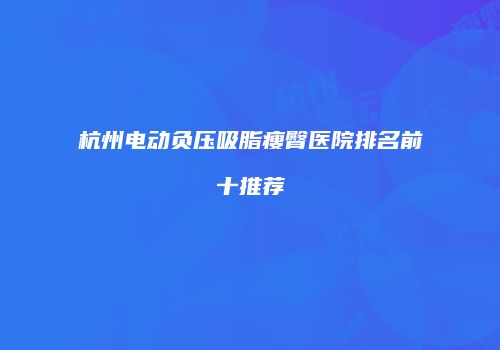 杭州电动负压吸脂瘦臀医院排名前十推荐