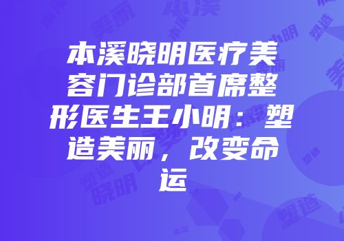 本溪晓明医疗美容门诊部首席整形医生王小明：塑造美丽，改变命运