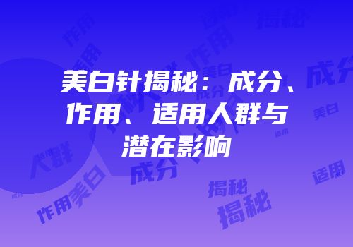 美白针揭秘：成分、作用、适用人群与潜在影响