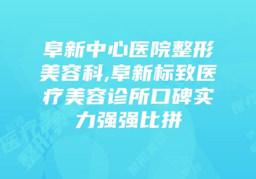 阜新中心医院整形美容科,阜新标致医疗美容诊所口碑实力强强比拼