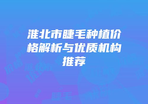 淮北市睫毛种植价格解析与优质机构推荐