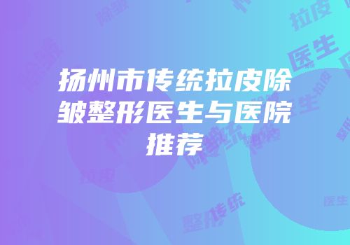 扬州市传统拉皮除皱整形医生与医院推荐