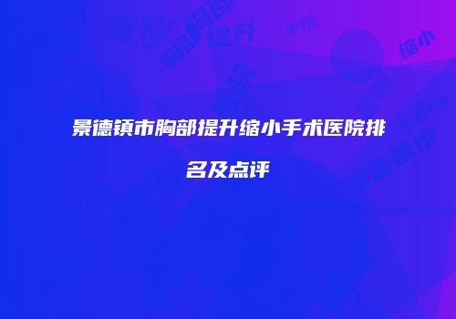 景德镇市胸部提升缩小手术医院排名及点评