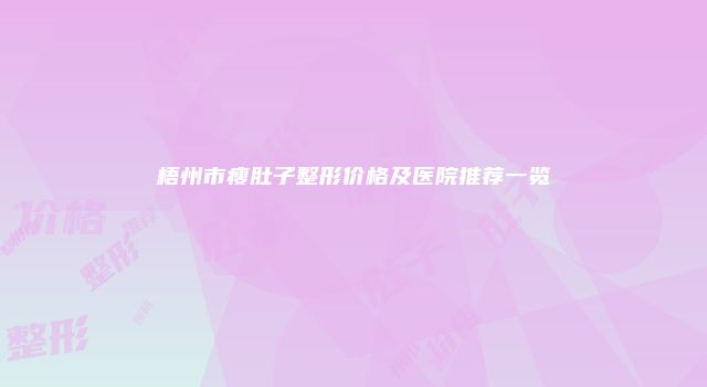 梧州市瘦肚子整形价格及医院推荐一览