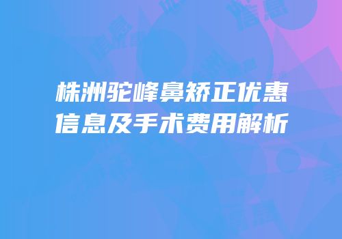 株洲驼峰鼻矫正优惠信息及手术费用解析