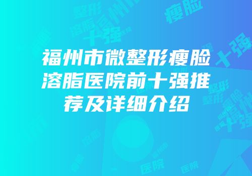 福州市微整形瘦脸溶脂医院前十强推荐及详细介绍