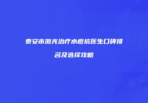 泰安市激光治疗水痘坑医生口碑排名及选择攻略