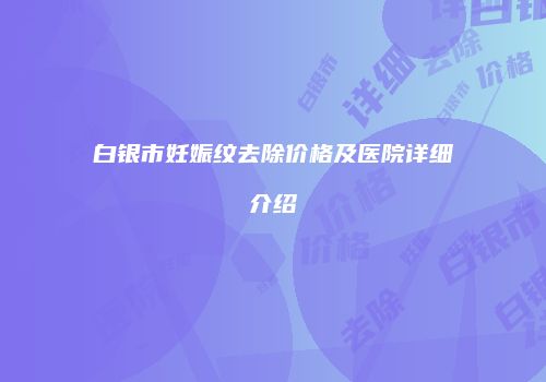 白银市妊娠纹去除价格及医院详细介绍
