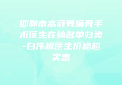 邯郸市高颧骨磨骨手术医生在榜名单归类-白伟枫医生价格超实惠