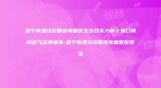 遂宁市埋线双眼皮修复医生综合实力前十强口碑榜名气名单推荐-遂宁市埋线双眼皮修复整形医生