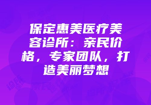 保定惠美医疗美容诊所：亲民价格，专家团队，打造美丽梦想