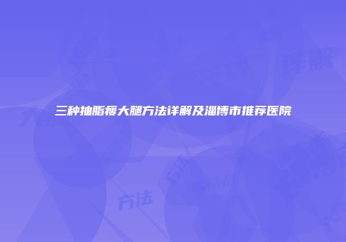 三种抽脂瘦大腿方法详解及淄博市推荐医院