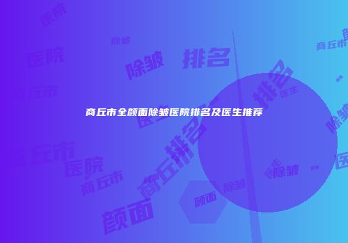 商丘市全颜面除皱医院排名及医生推荐