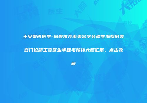 王安整形医生-乌鲁木齐市美容学会穆生海整形美容门诊部王安医生半睫毛嫁接大腕汇聚，点击收藏