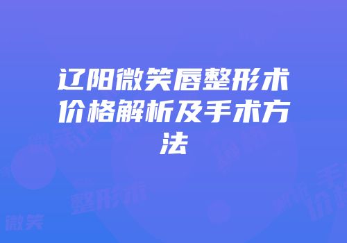 辽阳微笑唇整形术价格解析及手术方法